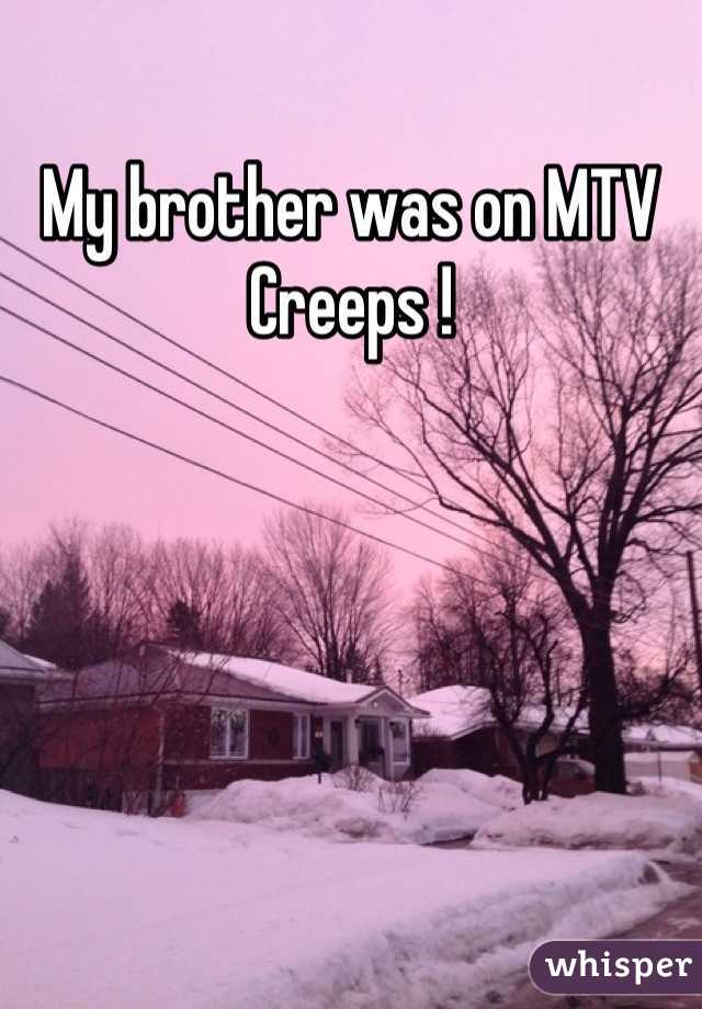 My brother was on MTV Creeps !