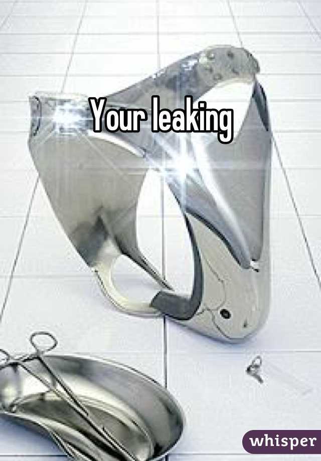 Your leaking