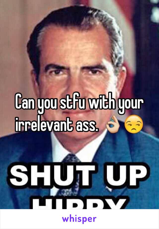 Can you stfu with your irrelevant ass. 👌😒