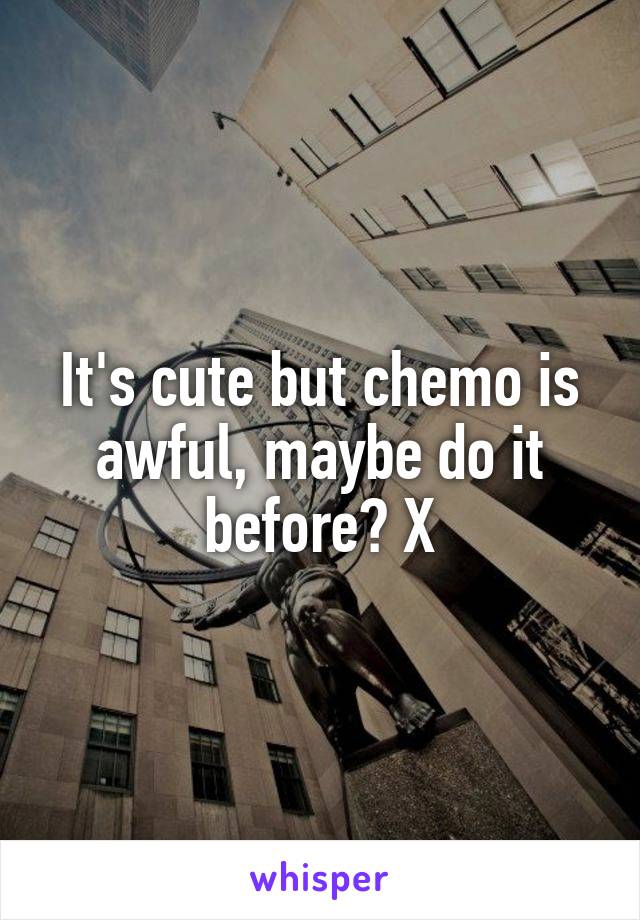 It's cute but chemo is awful, maybe do it before? X