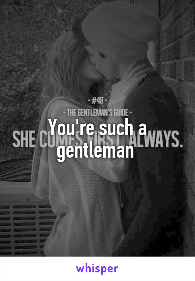 You're such a gentleman 