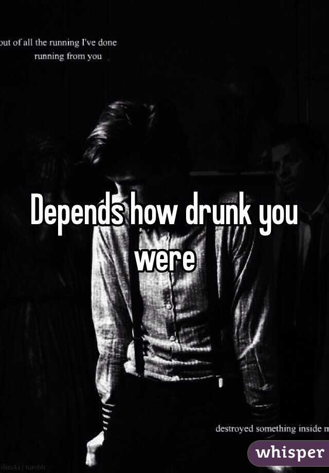 Depends how drunk you were 