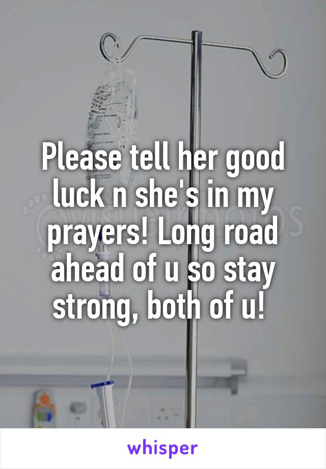 Please tell her good luck n she's in my prayers! Long road ahead of u so stay strong, both of u! 