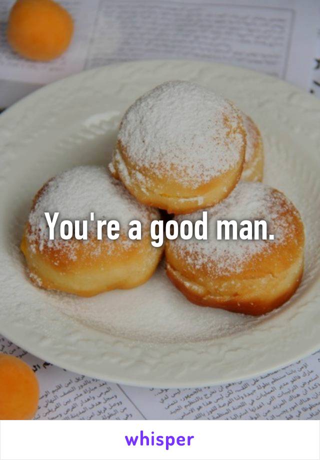 You're a good man.