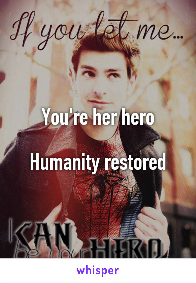 You're her hero

Humanity restored