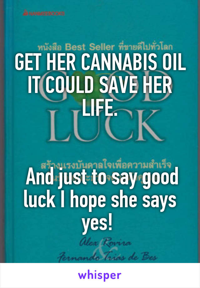 GET HER CANNABIS OIL IT COULD SAVE HER LIFE.


 And just to say good luck I hope she says yes! 