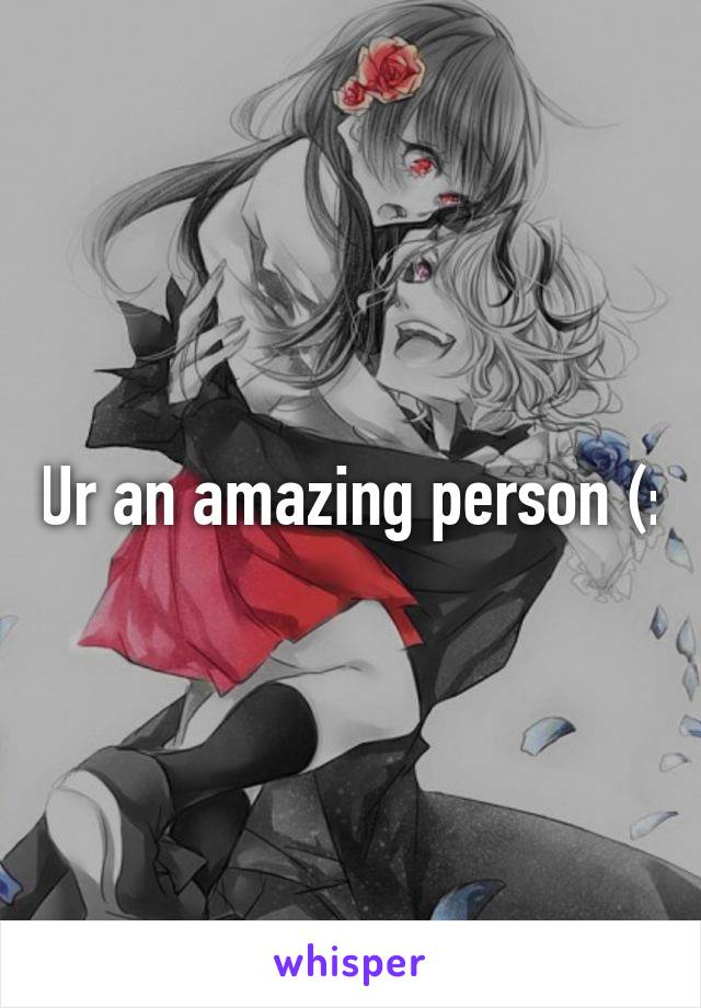 Ur an amazing person (: