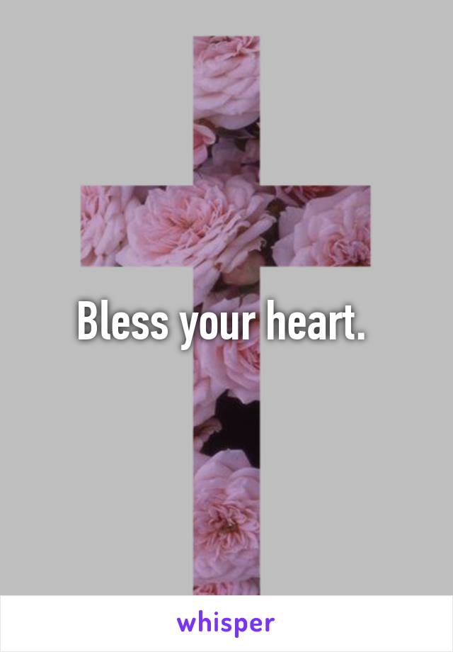 Bless your heart. 