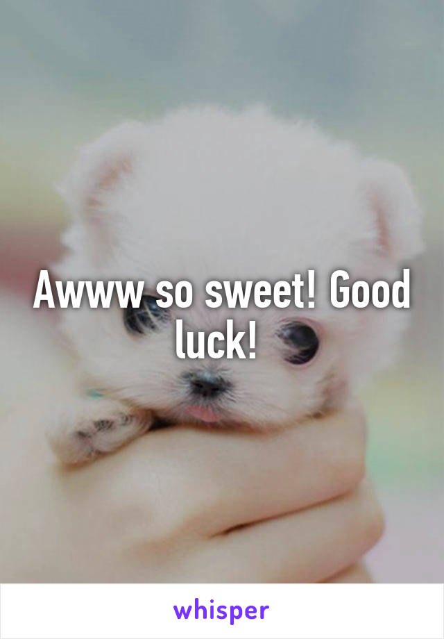 Awww so sweet! Good luck! 