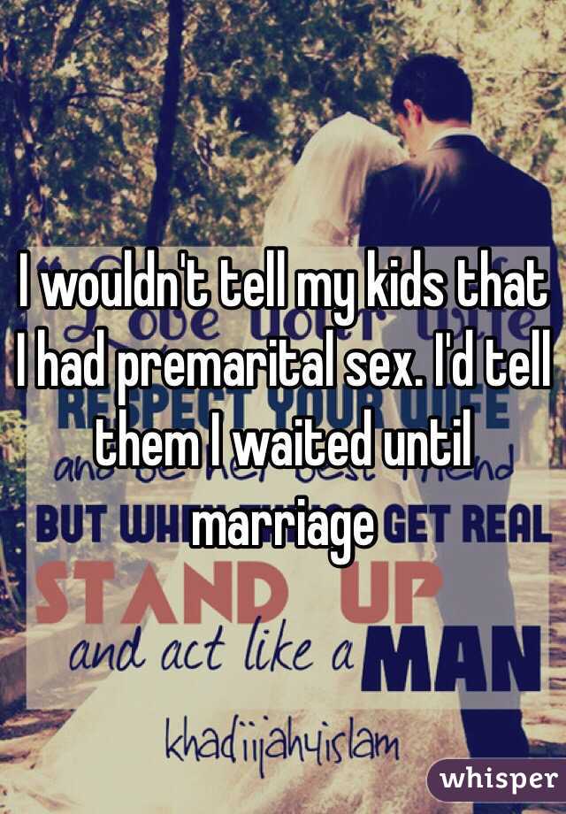 I wouldn't tell my kids that I had premarital sex. I'd tell them I waited until marriage 