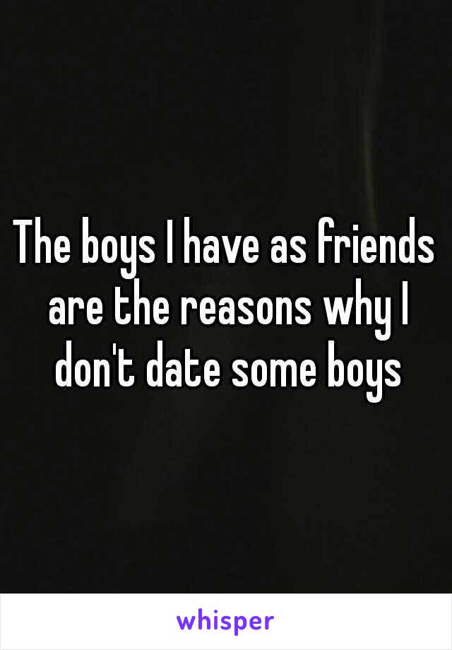 The boys I have as friends are the reasons why I don't date some boys