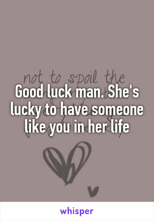 Good luck man. She's lucky to have someone like you in her life