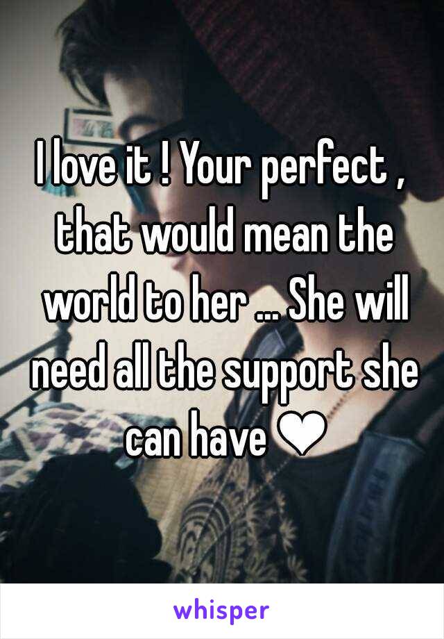 I love it ! Your perfect , that would mean the world to her ... She will need all the support she can have ❤