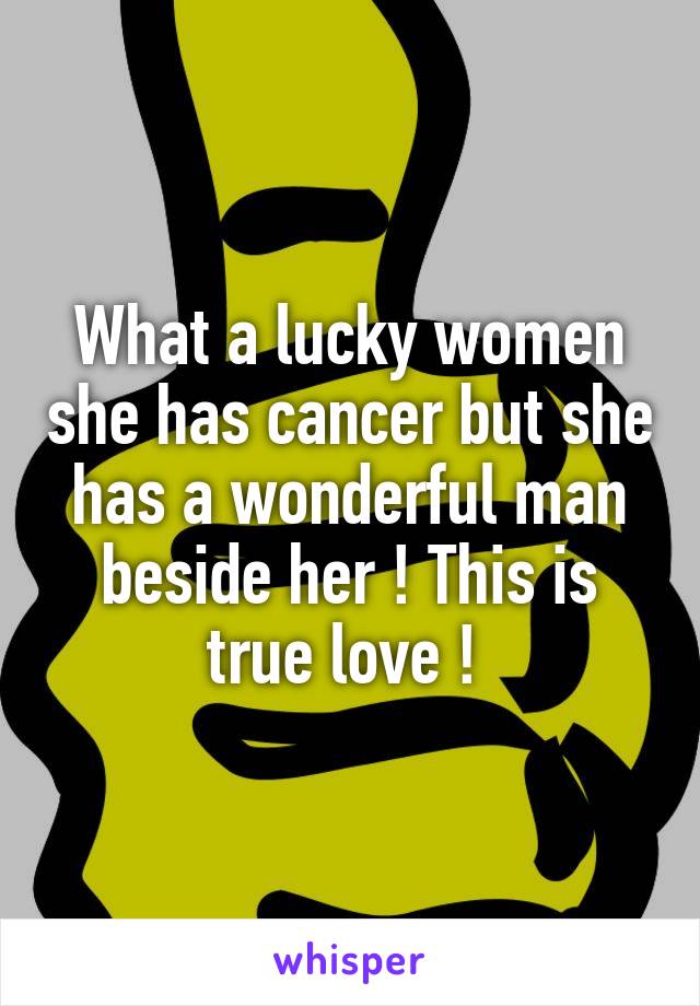 What a lucky women she has cancer but she has a wonderful man beside her ! This is true love ! 