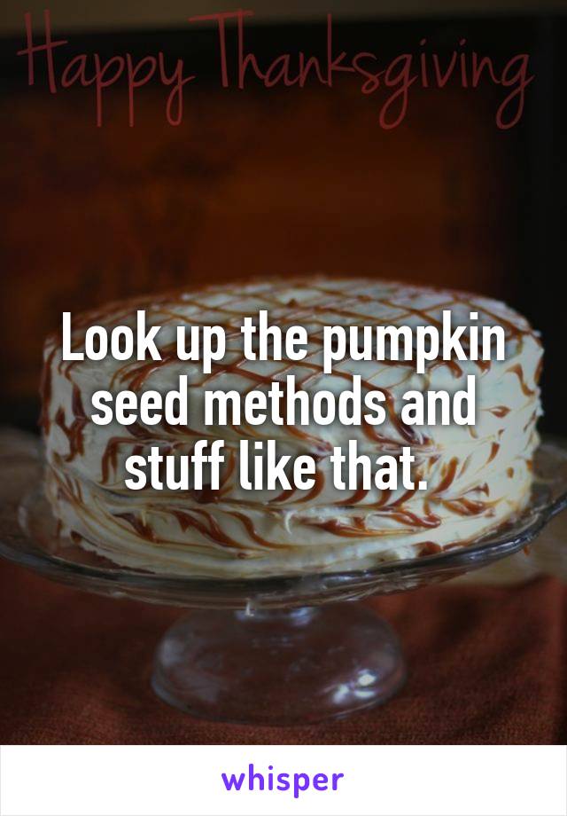 Look up the pumpkin seed methods and stuff like that. 