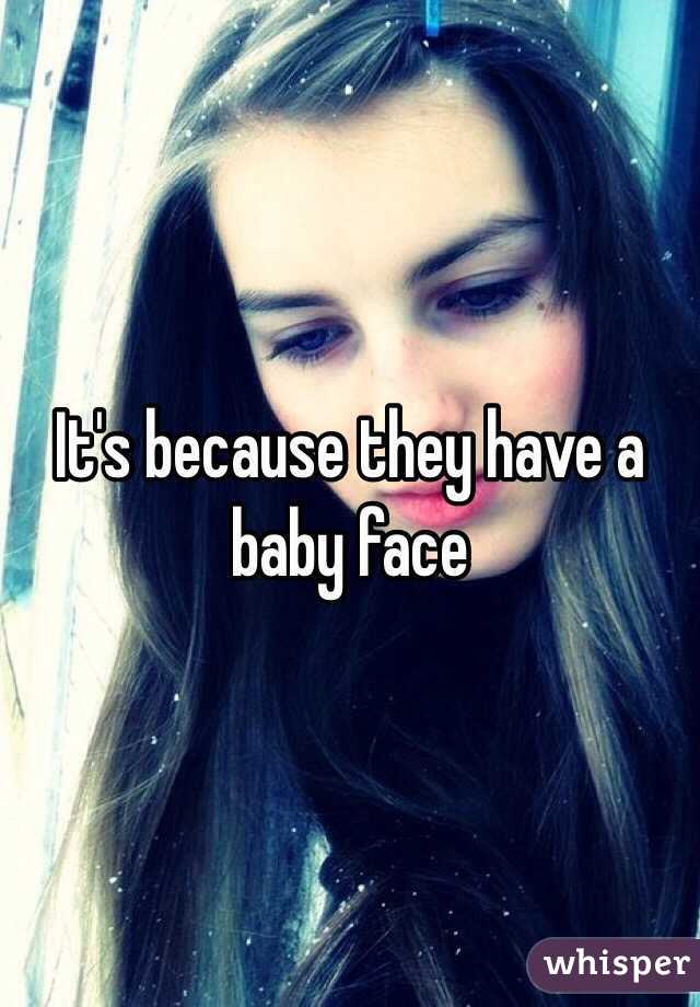 It's because they have a baby face
