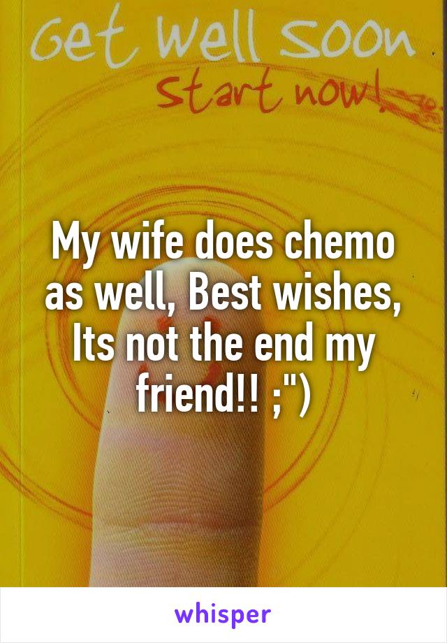 My wife does chemo as well, Best wishes, Its not the end my friend!! ;")