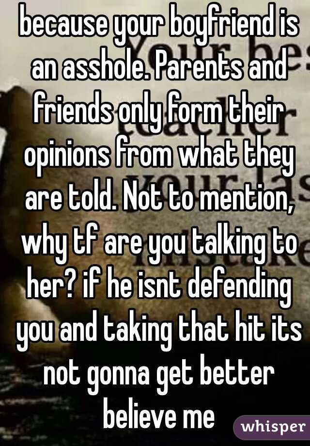 because your boyfriend is an asshole. Parents and friends only form their opinions from what they are told. Not to mention, why tf are you talking to her? if he isnt defending you and taking that hit its not gonna get better believe me 