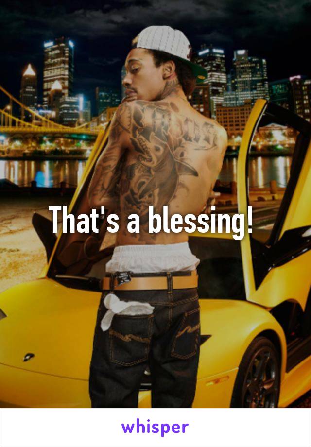 That's a blessing! 