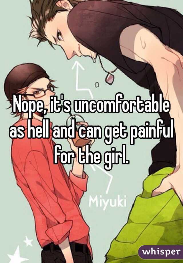 Nope, it's uncomfortable as hell and can get painful for the girl. 