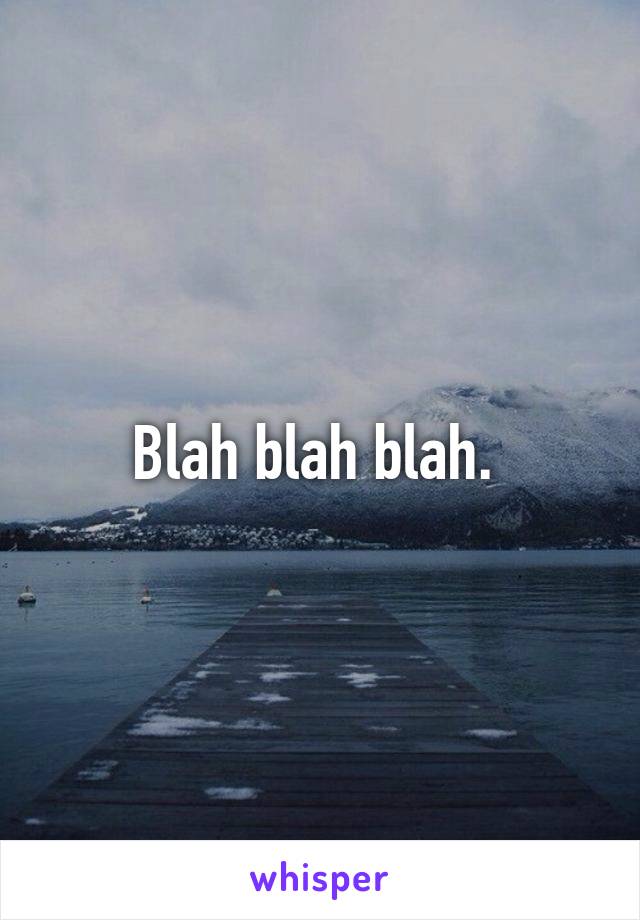 Blah blah blah. 