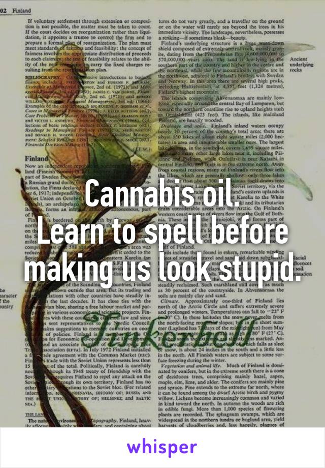 Cannabis oil.
Learn to spell before making us look stupid.