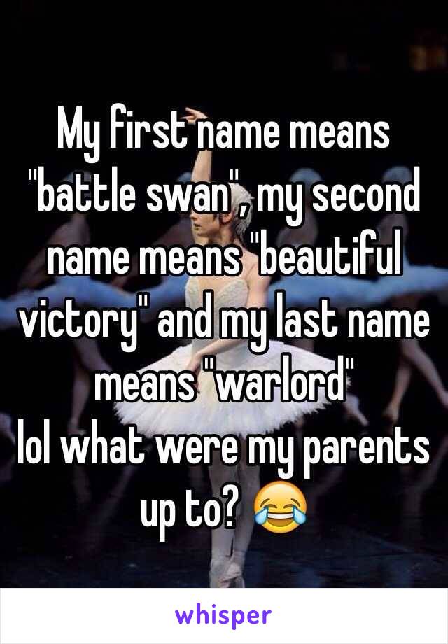 My first name means "battle swan", my second name means "beautiful victory" and my last name means "warlord" 
lol what were my parents up to? 😂