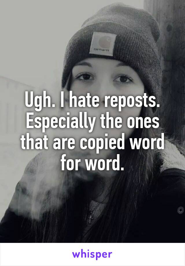 Ugh. I hate reposts.
Especially the ones that are copied word for word.