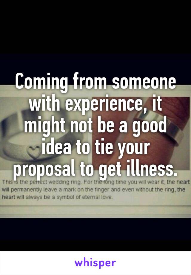 Coming from someone with experience, it might not be a good idea to tie your proposal to get illness. 