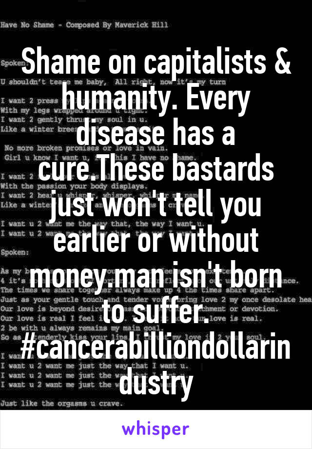 Shame on capitalists & humanity. Every disease has a cure.These bastards just won't tell you earlier or without money.man isn't born to suffer.
#cancerabilliondollarindustry