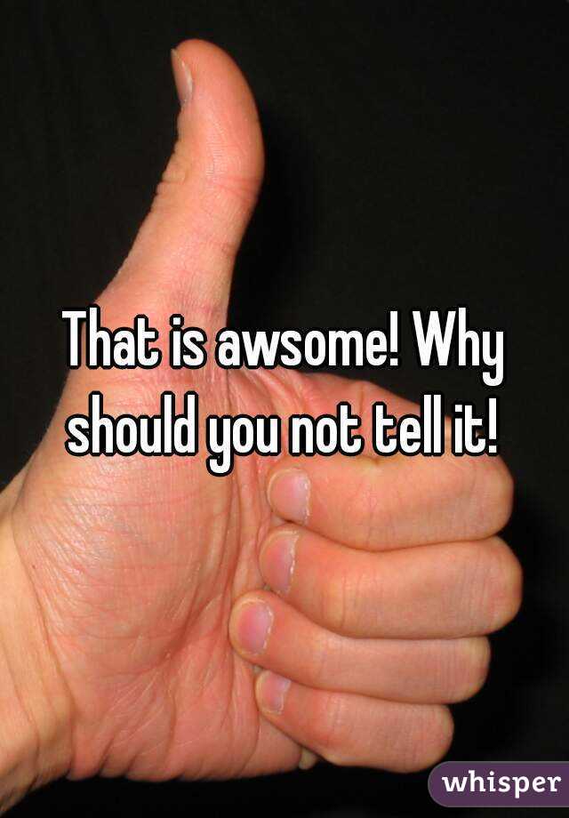 That is awsome! Why should you not tell it! 