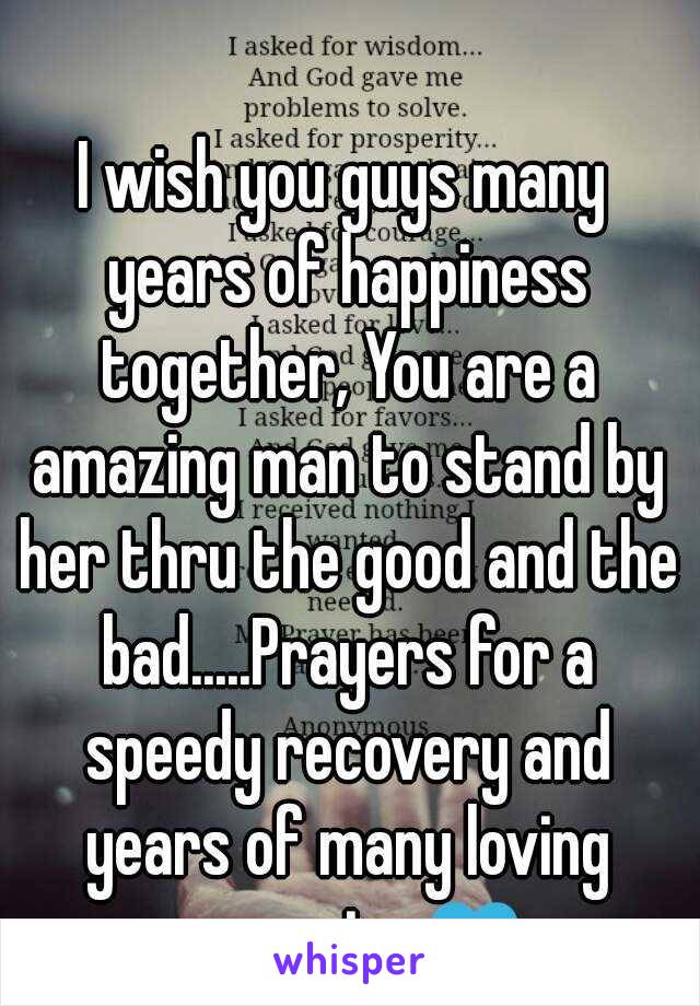 I wish you guys many years of happiness together, You are a amazing man to stand by her thru the good and the bad.....Prayers for a speedy recovery and years of many loving memories💙