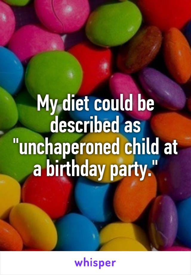My diet could be described as "unchaperoned child at a birthday party."