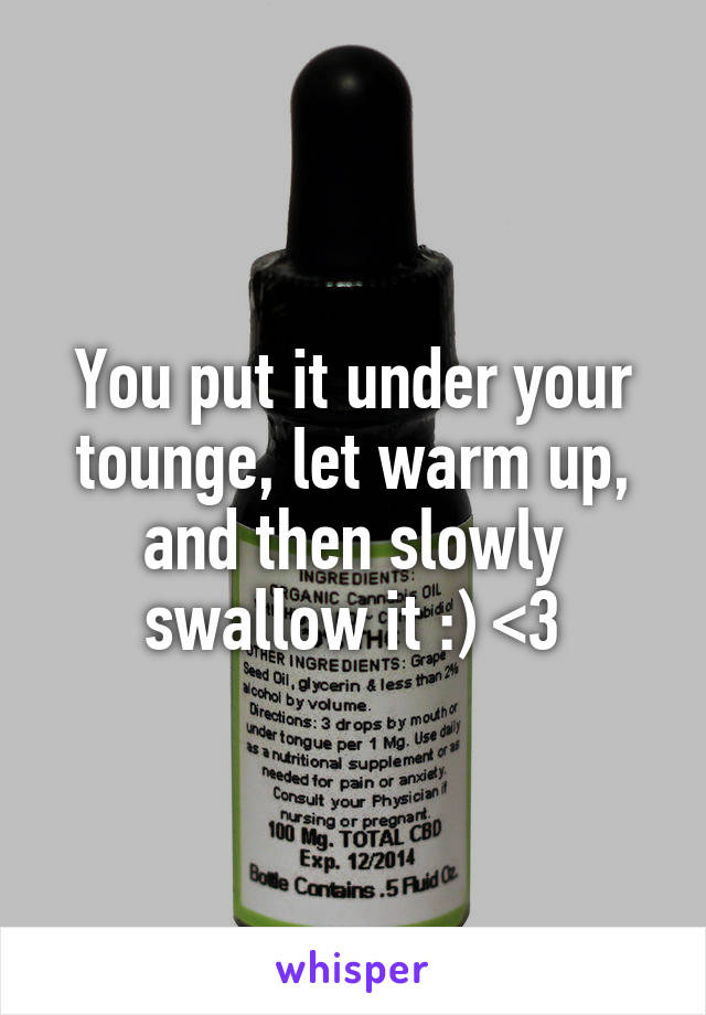 You put it under your tounge, let warm up, and then slowly swallow it :) <3