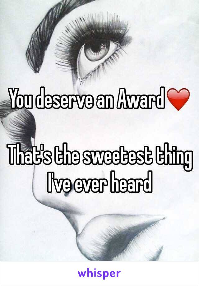 You deserve an Award❤️ 

That's the sweetest thing I've ever heard