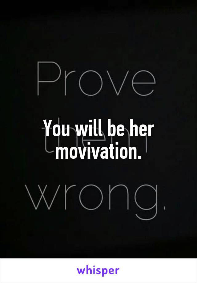 You will be her movivation.