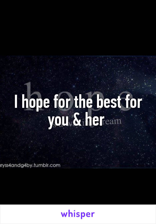 I hope for the best for you & her 