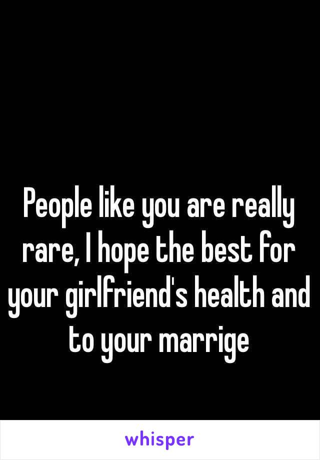 People like you are really rare, I hope the best for your girlfriend's health and to your marrige