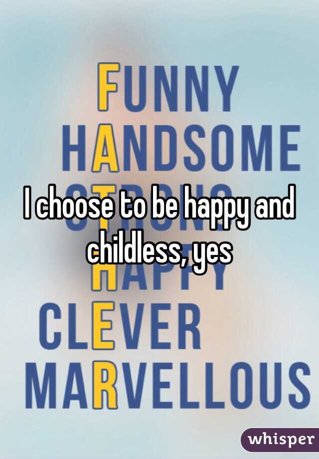 I choose to be happy and childless, yes