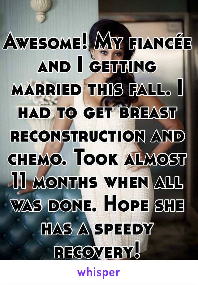 Awesome! My fiancée and I getting married this fall. I had to get breast reconstruction and chemo. Took almost 11 months when all was done. Hope she has a speedy recovery! 