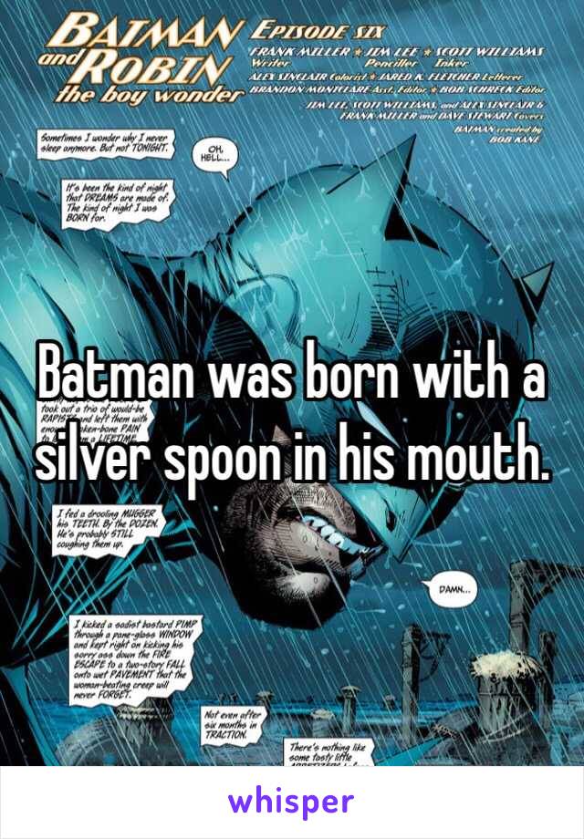 Batman was born with a silver spoon in his mouth. 