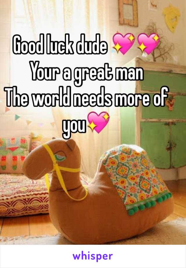 Good luck dude 💖💖
Your a great man 
The world needs more of you💖