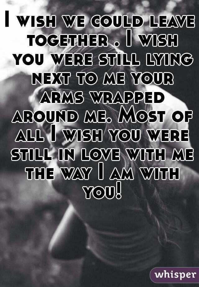 i-wish-we-could-leave-together-i-wish-you-were-still-lying-next-to-me