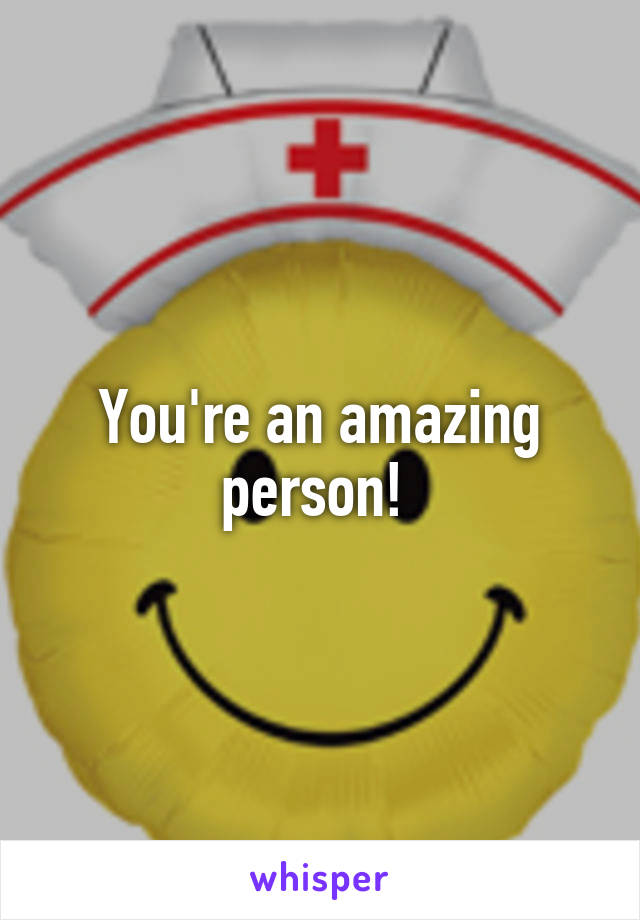 You're an amazing person! 