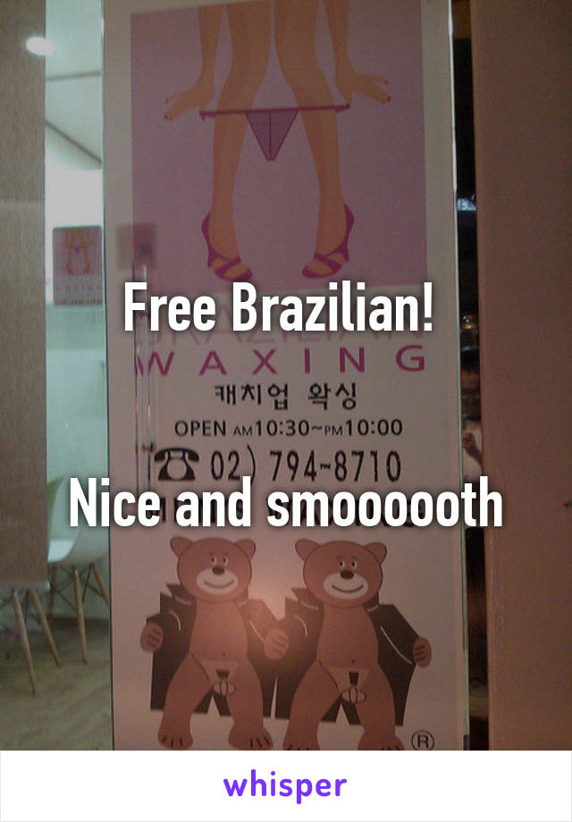 Free Brazilian! 


Nice and smoooooth