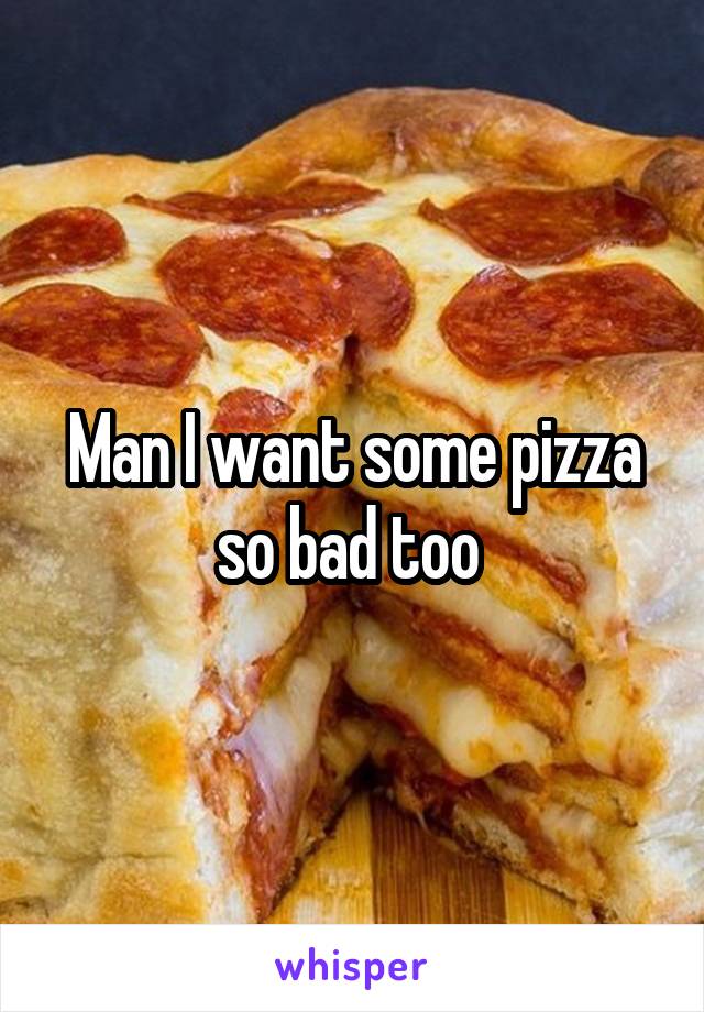 Man I want some pizza so bad too 