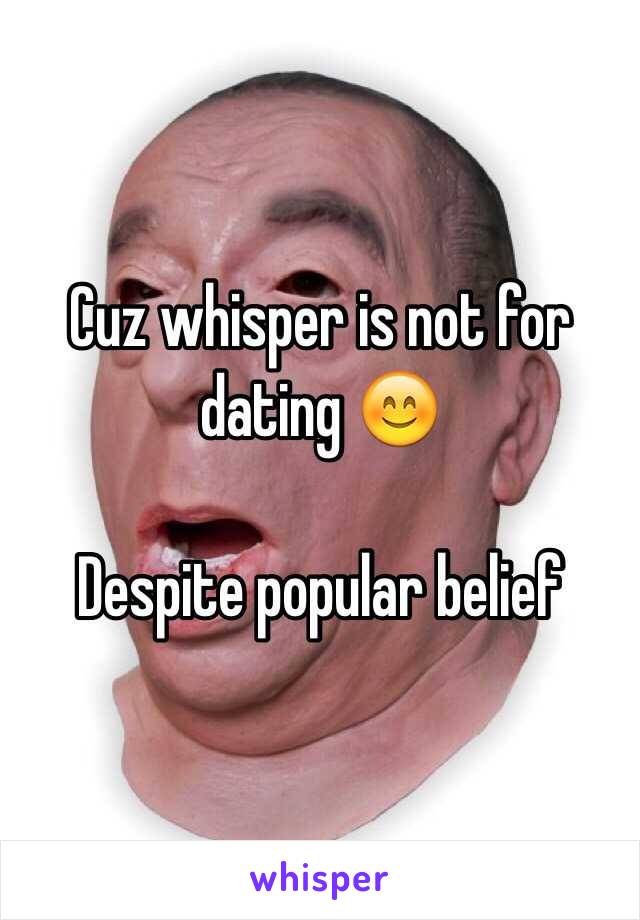 Cuz whisper is not for dating 😊

Despite popular belief