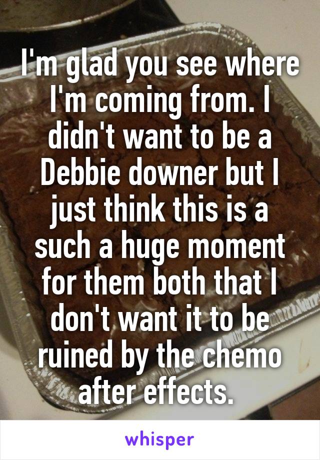 I'm glad you see where I'm coming from. I didn't want to be a Debbie downer but I just think this is a such a huge moment for them both that I don't want it to be ruined by the chemo after effects. 