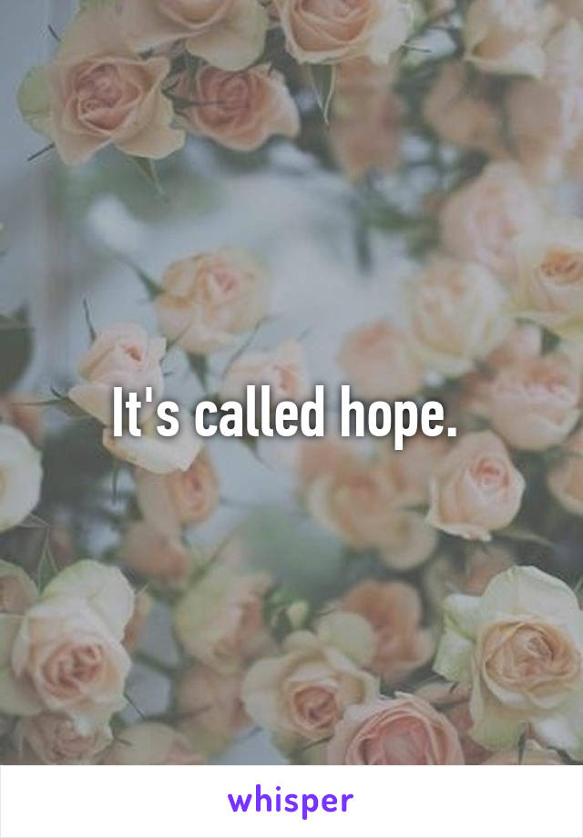 It's called hope. 