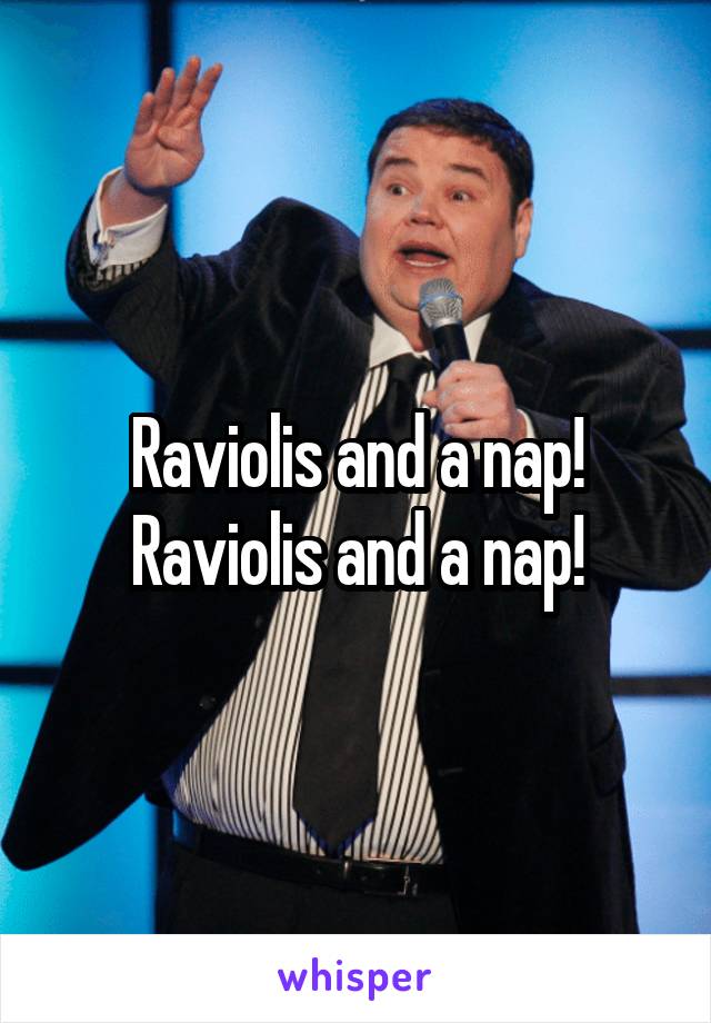 Raviolis and a nap!
Raviolis and a nap!